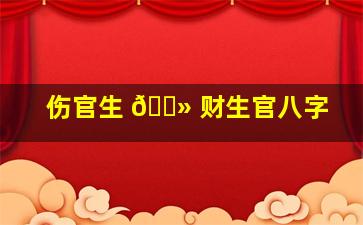 伤官生 🌻 财生官八字